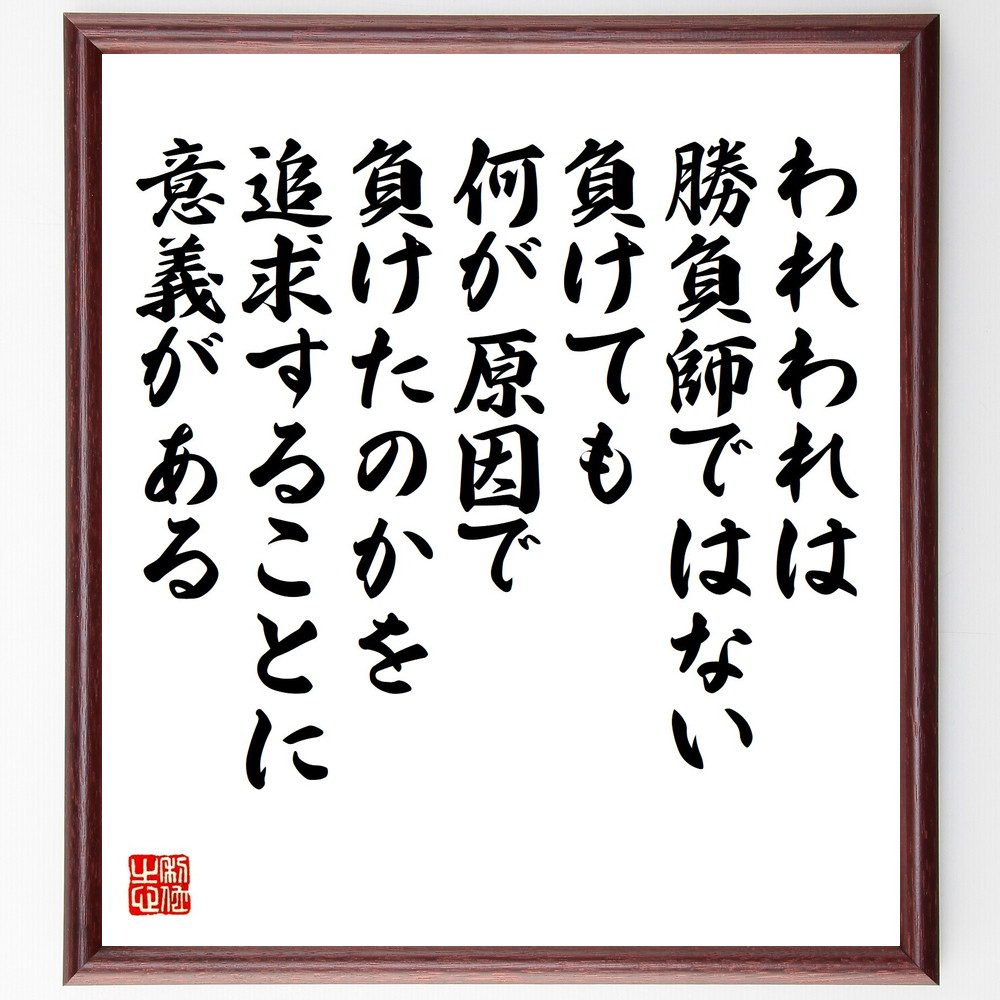 名言「われわれは勝負師ではない、負けても何が原因で負けたのかを追求することに意義がある」手書き書道色紙額／受注後の毛筆直筆（本田宗一郎 名言 失敗 学び 成長 挑戦 自己改善 反省 成功哲学 人生の教訓 本田宗一郎 名言 格言 座右の銘 ﾌﾟﾚｾﾞﾝ～