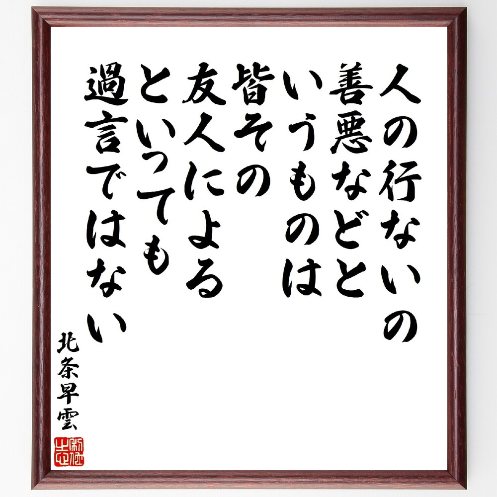 北条早雲の名言「人の行ないの善悪などというものは、皆その友人によるといっても過言ではない」手書き書道色紙額／受注後の毛筆直筆（北条早雲 名言 善悪の判断 友人の影響 人間関係 倫理観 社会的影響 人間性 道徳 人生の教訓 北条早雲 名言 格言 座右の～