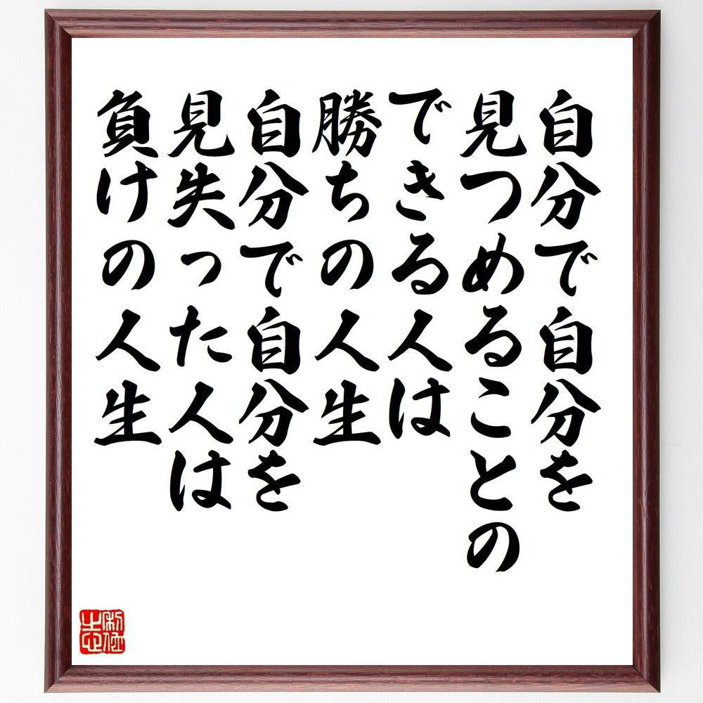 名言「自分で自分を見つめることのできる人は勝ちの人生、自分で自分を見失った人は負けの人生」手書き書道色紙額／受注後の毛筆直筆（桂歌丸 名言 自己認識 勝ちの人生 負けの人生 自己反省 人生の教訓 成功の秘訣 自己成長 人間関係 桂歌丸 名言 格言 座～