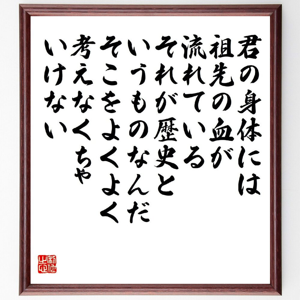 名言「君の身体には祖先の血が流れている、それが歴史というものなんだ、そこをよくよく考えなくちゃいけない」手書き書道色紙額／受注後の毛筆直筆（祖先の血 歴史 小林秀雄 名言 ｱｲﾃﾞﾝﾃｨﾃｨ 文化 自己理解 歴史の重要性 家族の絆 人間のﾙｰﾂ 小林～