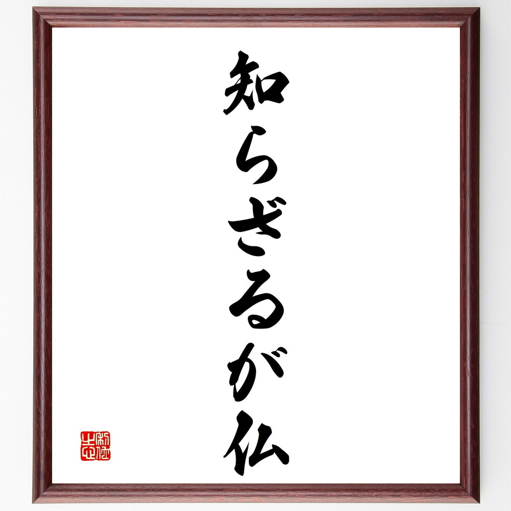 名言「知らざるが仏」手書き書道色紙額／受注後の毛筆直筆　（名言 飾る 額 人気 贈り物 ギフト 短い アニメ 有名 偉人 格言 座右の銘 プレゼント お祝い グッズ 短い 壁掛け 書道 手書き かっこいい 歴史 人物 インテリア 作品 アート 言葉 美～