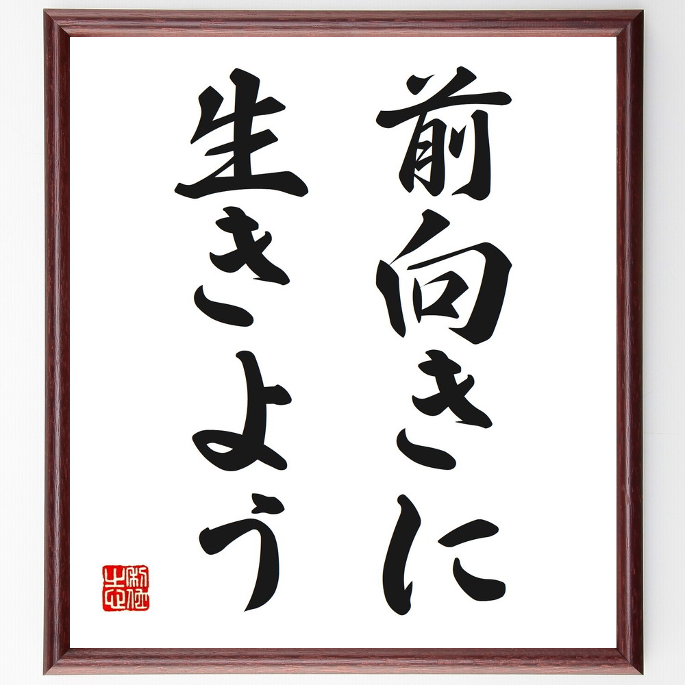 名言「前向きに生きよう」手書き書道色紙額／受注後の毛筆直筆　（名言 飾る 額 人気 贈り物 ギフト 短い アニメ 有名 偉人 格言 座右の銘 プレゼント お祝い グッズ 短い 壁掛け 書道 手書き かっこいい 歴史 人物 インテリア 作品 アート 言葉～
