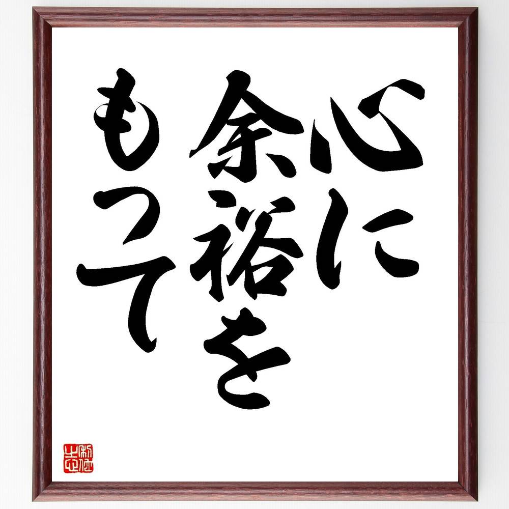名言「心に余裕をもって」手書き書道色紙額／受注後の毛筆直筆　（名言 飾る 額 人気 贈り物 ギフト 短い アニメ 有名 偉人 格言 座右の銘 プレゼント お祝い グッズ 短い 壁掛け 書道 手書き かっこいい 歴史 人物 インテリア 作品 アート 言葉～