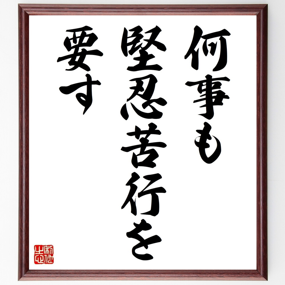 名言「何事も堅忍苦行を要す」手書き書道色紙額／受注後の毛筆直筆　（名言 飾る 額 人気 贈り物 ギフト 短い アニメ 有名 偉人 格言 座右の銘 プレゼント お祝い グッズ 短い 壁掛け 書道 手書き かっこいい 歴史 人物 インテリア 作品 アート ～