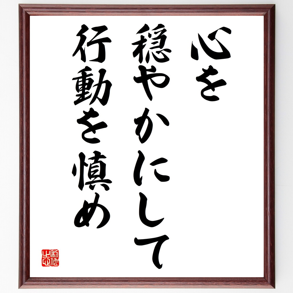 名言「心を穏やかにして、行動を慎め」手書き書道色紙額／受注後の毛筆直筆　（名言 飾る 額 人気 贈り物 ギフト 短い アニメ 有名 偉人 格言 座右の銘 プレゼント お祝い グッズ 短い 壁掛け 書道 手書き かっこいい 歴史 人物 インテリア 作品 ～
