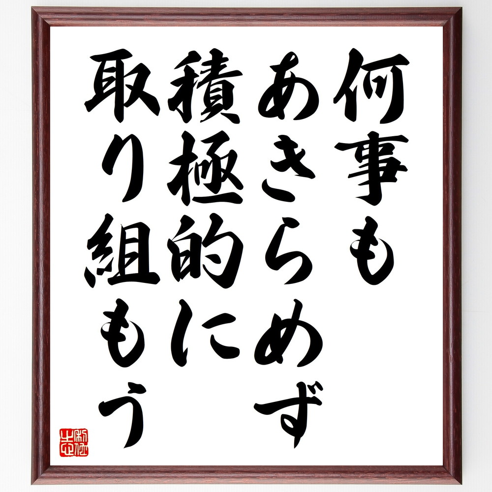 名言「何事もあきらめず、積極的に取り組もう」手書き書道色紙額／受注後の毛筆直筆（あきらめない 挑戦 努力 ﾎﾟｼﾞﾃｨﾌﾞ思考 継続 成功 自己成長 目標達成 意志力 ﾓﾁﾍﾞｰｼｮﾝ 名言 格言 座右の銘 ﾌﾟﾚｾﾞﾝﾄ 贈り物 お祝い 偉人 ｸﾞ～
