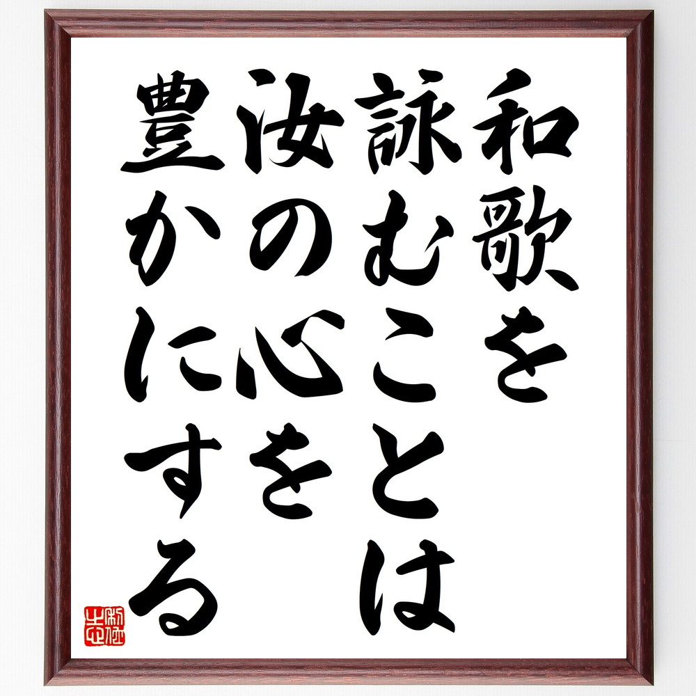 名言「和歌を詠むことは、汝の心を豊かにする」手書き書道色紙額／受注後の毛筆直筆（和歌 詩 文学 心の豊かさ 表現力 文化 創造性 感受性 日本文化 心の平穏 名言 格言 座右の銘 ﾌﾟﾚｾﾞﾝﾄ 贈り物 お祝い 偉人 ｸﾞｯｽﾞ 心に響く 短い ｱﾆ～