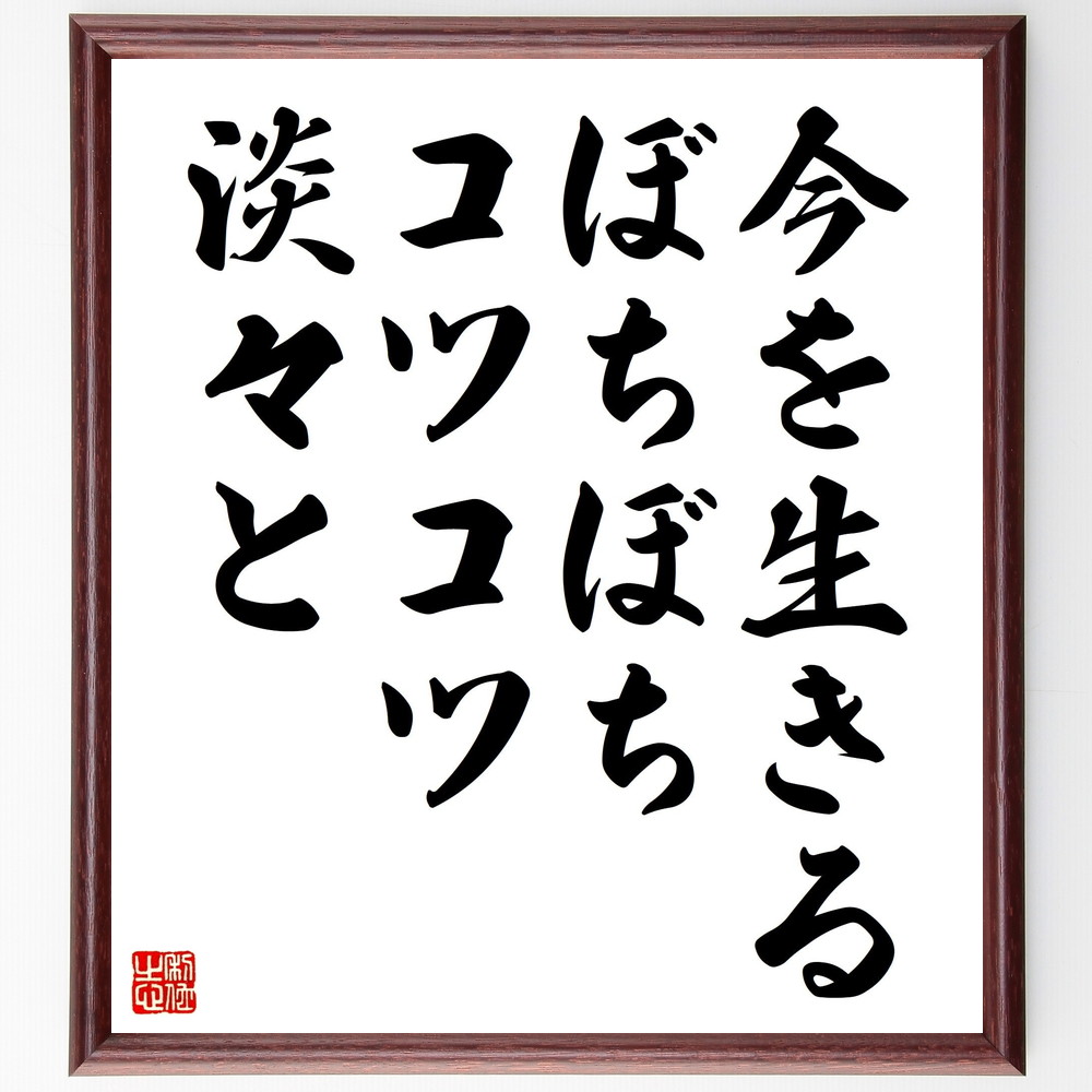 名言「今を生きる、ぼちぼち、コツコツ、淡々と」手書き書道色紙額／受注後の毛筆直筆（今を生きる ﾏｲﾝﾄﾞﾌﾙﾈｽ 日常生活 心の平穏 小さな努力 持続可能な成長 穏やかさ 生活の質 自己管理 ﾘｽﾞﾑ 名言 格言 座右の銘 ﾌﾟﾚｾﾞﾝﾄ 贈り物 お～