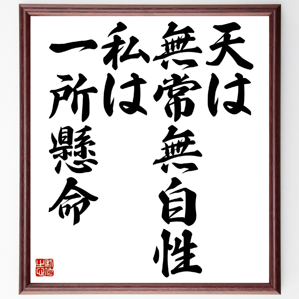 名言「天は無常無自性、私は一所懸命」手書き書道色紙額／受注後の毛筆直筆（無常 名言 努力 自己啓発 哲学 人生の真理 一所懸命 変化 成長 心の在り方 名言 格言 座右の銘 ﾌﾟﾚｾﾞﾝﾄ 贈り物 お祝い 偉人 ｸﾞｯｽﾞ 心に響く 短い ｱﾆﾒ 壁～