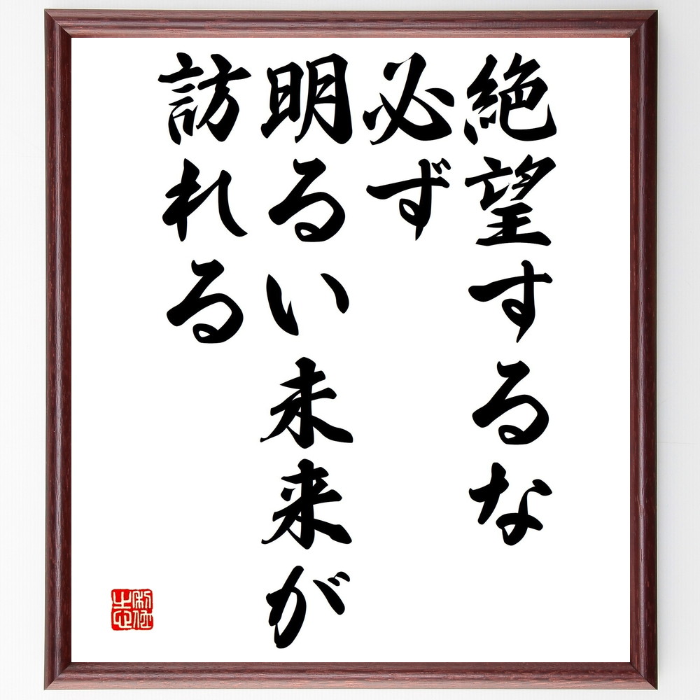 名言「絶望するな、必ず明るい未来が訪れる」手書き書道色紙額／受注後の毛筆直筆（絶望 希望 未来 ﾎﾟｼﾞﾃｨﾌﾞ思考 信じる力 ｻﾎﾟｰﾄ 心の強さ 楽観主義 人生の転機 勇気 名言 格言 座右の銘 ﾌﾟﾚｾﾞﾝﾄ 贈り物 お祝い 偉人 ｸﾞｯｽﾞ ～