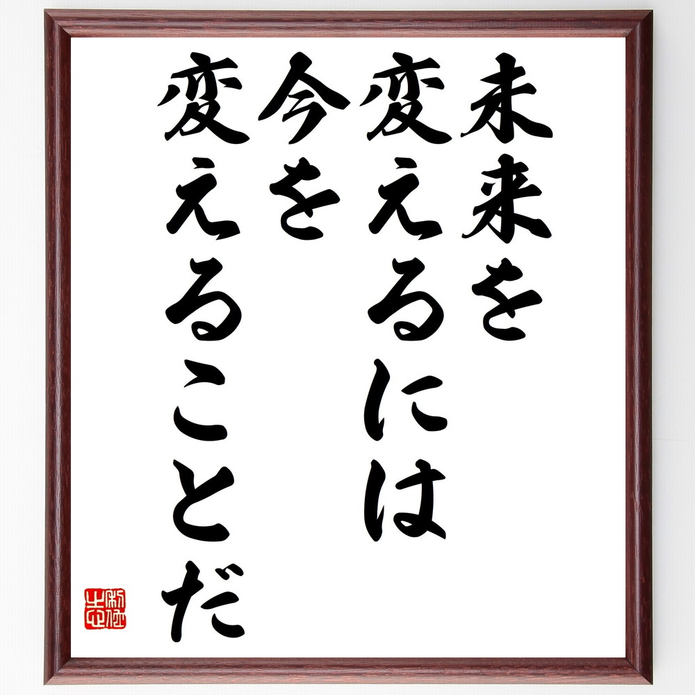 名言「未来を変えるには、今を変えることだ」手書き書道色紙額／受注後の毛筆直筆（未来への影響 行動の重要性 自己改革 目標設定 変化の必要性 ﾎﾟｼﾞﾃｨﾌﾞ思考 未来志向 人生の選択 自己成長 今を大切に 名言 格言 座右の銘 ﾌﾟﾚｾﾞﾝﾄ 贈り物～