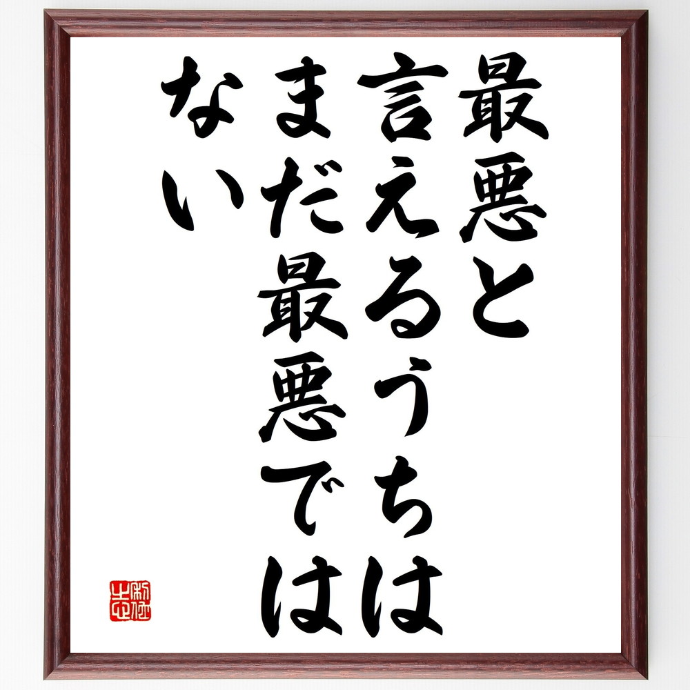 シェイクスピアの名言「最悪と言えるうちは、まだ最悪ではない」手書き書道色紙額／受注後の毛筆直筆（楽観主義 逆境 希望 人生の教訓 ﾎﾟｼﾞﾃｨﾌﾞ思考 困難 耐える力 成長の機会 苦境 哲学 ｼｪｲｸｽﾋﾟｱ 名言 格言 座右の銘 ﾌﾟﾚｾﾞﾝﾄ 贈～