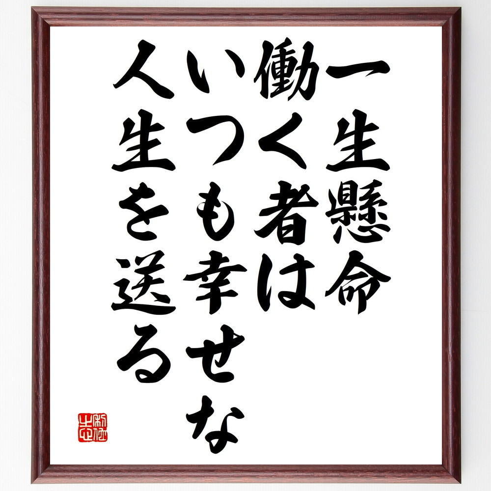名言「一生懸命働く者は、いつも幸せな人生を送る」手書き書道色紙額／受注後の毛筆直筆（一生懸命 働く 幸せ 人生の教訓 努力 自己啓発 仕事 満足感 成功 ﾓﾁﾍﾞｰｼｮﾝ 名言 格言 座右の銘 ﾌﾟﾚｾﾞﾝﾄ 贈り物 お祝い 偉人 ｸﾞｯｽﾞ 心に響～