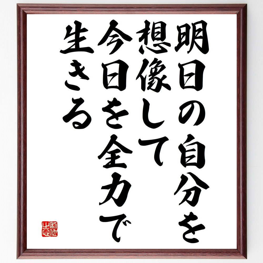 名言「明日の自分を想像して、今日を全力で生きる」手書き書道色紙額／受注後の毛筆直筆（未来のﾋﾞｼﾞｮﾝ 自己啓発 目標達成 全力投球 夢を追いかける 日々の努力 自己実現 ﾓﾁﾍﾞｰｼｮﾝ 未来志向 充実した生活 名言 格言 座右の銘 ﾌﾟﾚｾﾞﾝﾄ～