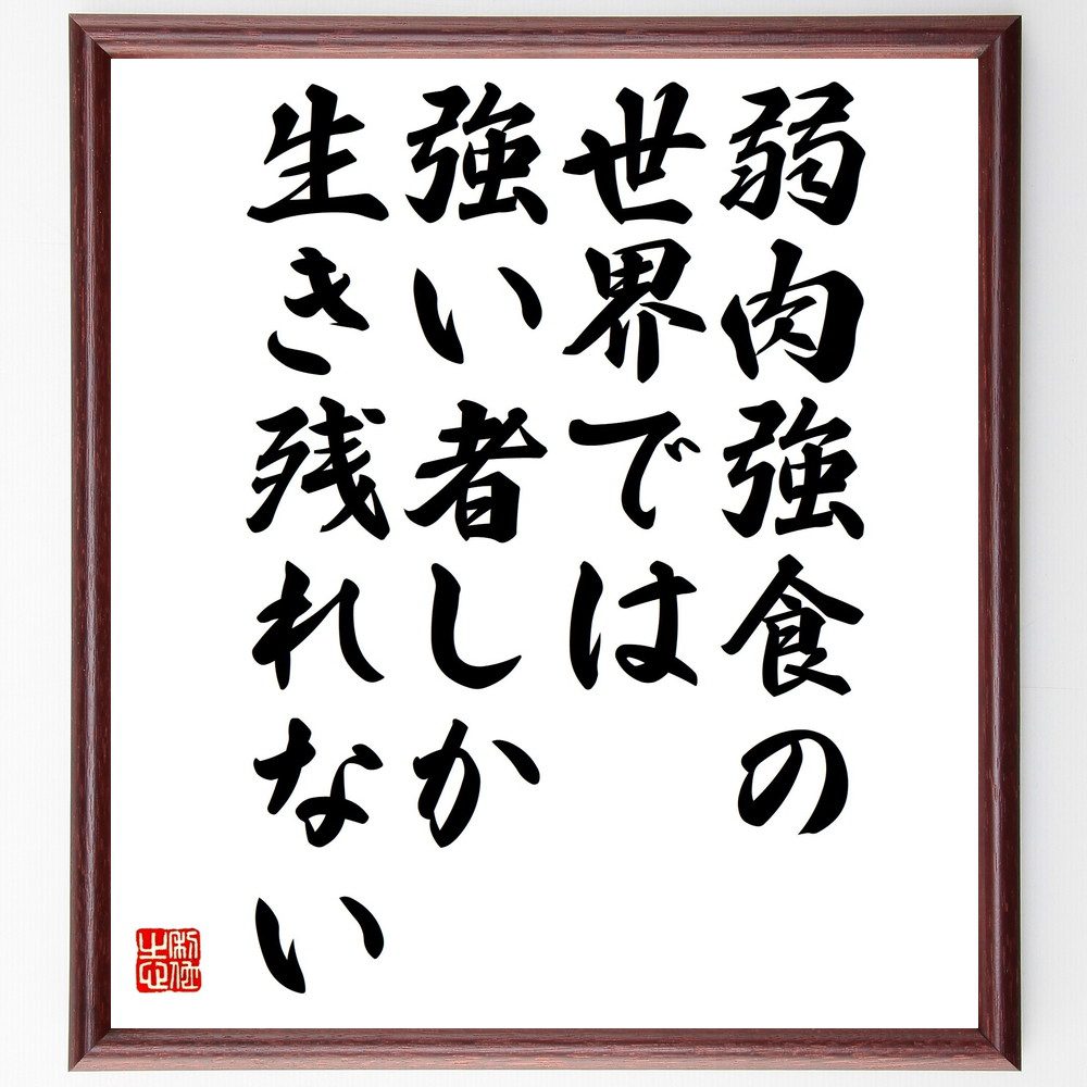 名言「弱肉強食の世界では、強い者しか生き残れない」手書き書道色紙額／受注後の毛筆直筆（弱肉強食 競争 力 社会 ﾋﾞｼﾞﾈｽ ｻﾊﾞｲﾊﾞﾙ 戦略 生き残り 名言 格言 座右の銘 ﾌﾟﾚｾﾞﾝﾄ 贈り物 お祝い 偉人 ｸﾞｯｽﾞ 心に響く 短い ｱﾆ～