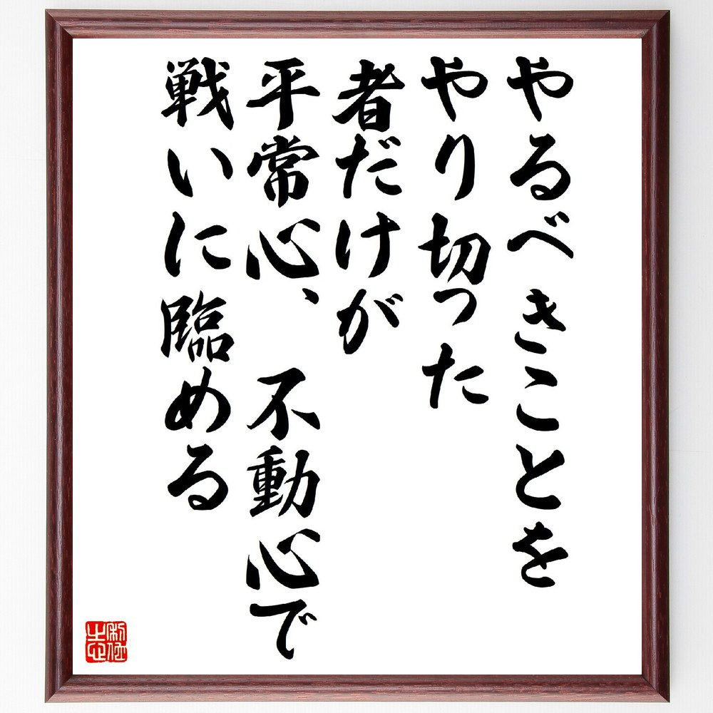 名言「やるべきことをやり切った者だけが平常心、不動心で戦いに臨める」手書き書道色紙額／受注後の毛筆直筆　（名言 飾る 額 人気 贈り物 ギフト 短い アニメ 有名 偉人 格言 座右の銘 プレゼント お祝い グッズ 短い 壁掛け 書道 手書き かっこいい ～