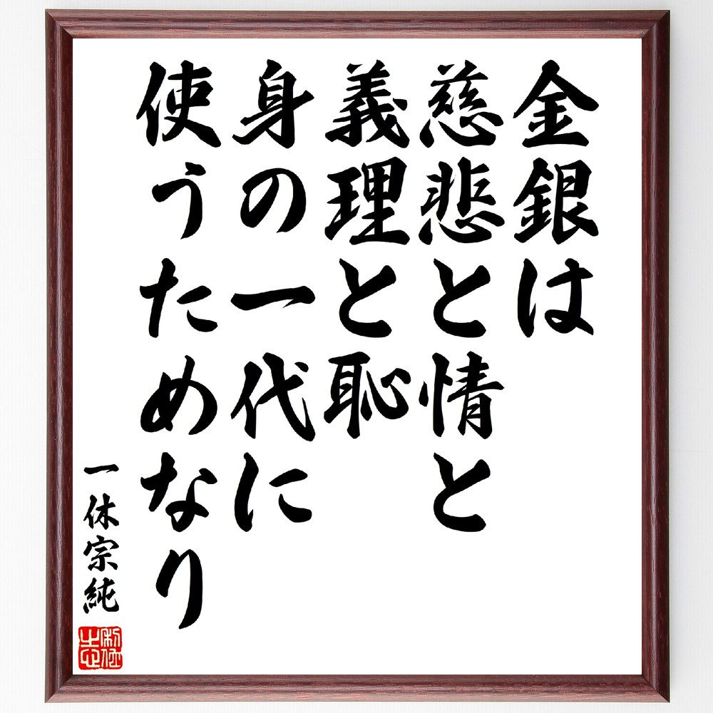 一休宗純の名言「金銀は、慈悲と情と、義理と恥、身の一代に、使うためなり」手書き書道色紙額／受注後の毛筆直筆　（一休宗純 禅宗 臨済宗 大徳寺 名言 飾る 額 人気 贈り物 ギフト 短い アニメ 有名 偉人 格言 座右の銘 プレゼント お祝い グッズ 短い～