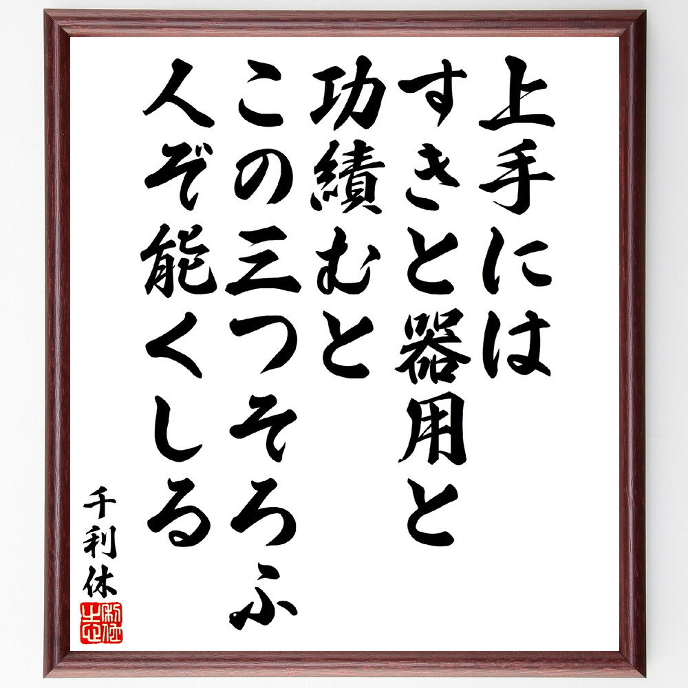 千利休の名言「上手にはすきと器用と功績むと、この三つそろふ人ぞ能くしる」手書き書道色紙額／受注後の毛筆直筆　（千利休 茶の湯 侘び寂び 草庵の茶 名言 飾る 額 人気 贈り物 ギフト 短い アニメ 有名 偉人 格言 座右の銘 プレゼント お祝い グッズ ～