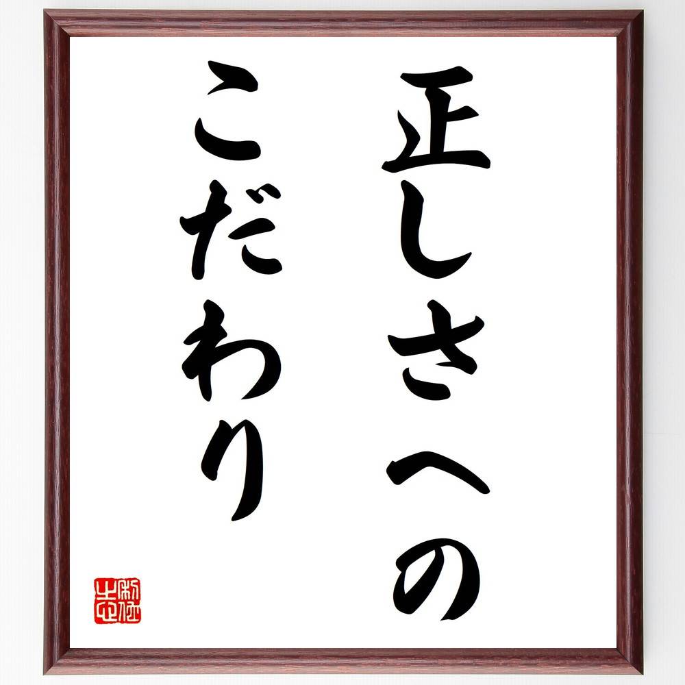 名言「正しさへのこだわり」手書き書道色紙額／受注後の毛筆直筆　（名言 飾る 額 人気 贈り物 ギフト 短い アニメ 有名 偉人 格言 座右の銘 プレゼント お祝い グッズ 短い 壁掛け 書道 手書き かっこいい 歴史 人物 インテリア 作品 アート 言～