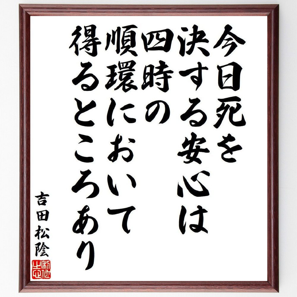 吉田松陰の名言「今日死を決する安心は、四時の順環において得るところあり」手書き書道色紙額／受注後の毛筆直筆　（吉田松陰 松下村塾 安政の大獄 萩 名言 飾る 額 人気 贈り物 ギフト 短い アニメ 有名 偉人 格言 座右の銘 プレゼント お祝い グッズ ～