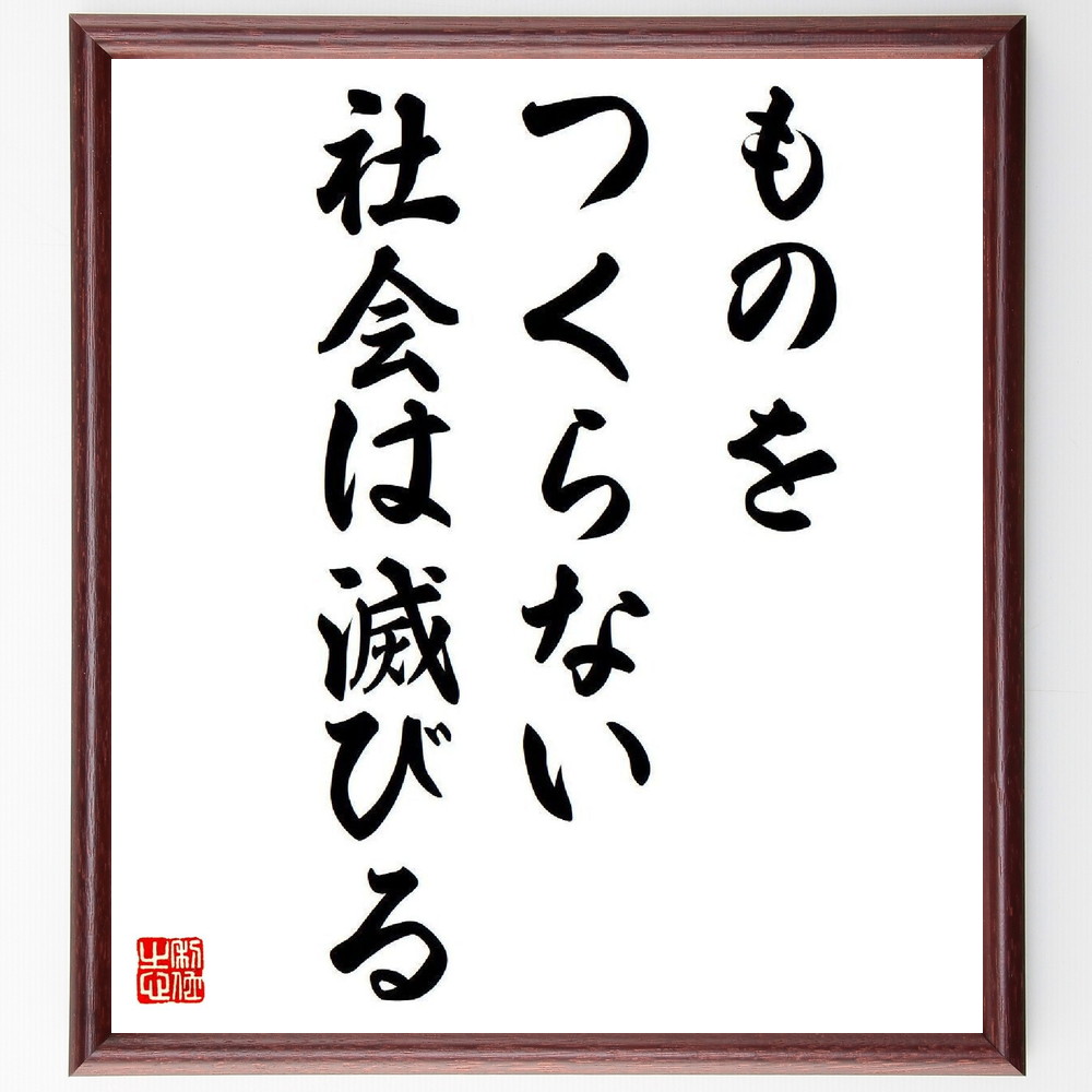 名言「ものをつくらない社会は滅びる」手書き書道色紙額／受注後の毛筆直筆（創造性 産業 経済 社会の発展 技術革新 文化 ものづくり 持続可能性 価値創造 未来 盛田昭夫 名言 格言 座右の銘 ﾌﾟﾚｾﾞﾝﾄ 贈り物 お祝い 偉人 ｸﾞｯｽﾞ 心に響く～