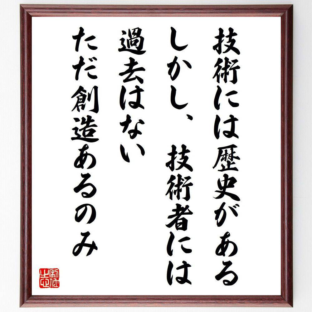 名言「技術には歴史がある、しかし、技術者には過去はない、ただ創造あるのみ」手書き書道色紙額／受注後の毛筆直筆（稲葉清右衛門 名言 技術 歴史 創造性 技術者 ｲﾉﾍﾞｰｼｮﾝ ものづくり 未来 哲学 稲葉清右衛門 名言 格言 座右の銘 ﾌﾟﾚｾﾞﾝﾄ～