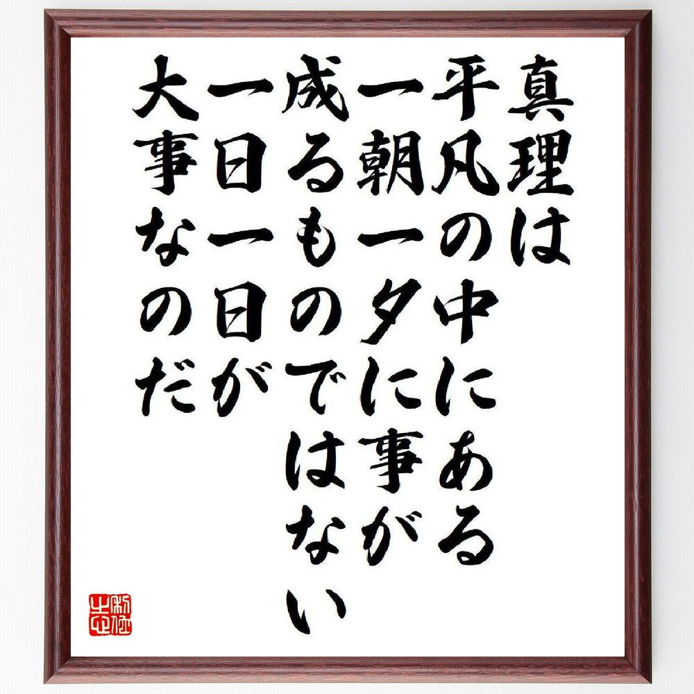 名言「真理は平凡の中にある、一朝一夕に事が成るものではない、一日一日が大事なのだ」手書き書道色紙額／受注後の毛筆直筆（佐伯旭 名言 真理 平凡 努力 時間 成長 人生哲学 日々の大切さ 学び 佐伯旭 名言 格言 座右の銘 ﾌﾟﾚｾﾞﾝﾄ 贈り物 お祝～