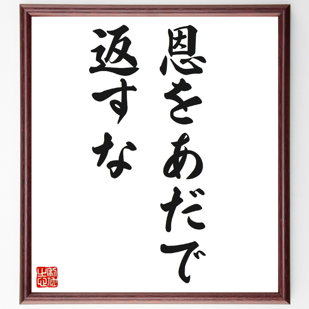 名言「恩をあだで返すな」手書き書道色紙額／受注後の毛筆直筆（恩 感謝 人間関係 裏切り 道徳 倫理 信頼 友情 返報性 良い行い 名言 格言 座右の銘 ﾌﾟﾚｾﾞﾝﾄ 贈り物 お祝い 偉人 ｸﾞｯｽﾞ 心に響く 短い ｱﾆﾒ 壁掛け 書道 習字 直筆～
