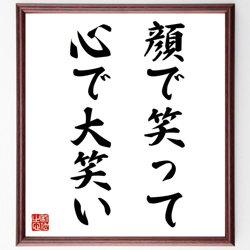 名言「顔で笑って、心で大笑い」手書き書道色紙額／受注後の毛筆直筆（表情 感情 内面 外面 ｺﾐｭﾆｹｰｼｮﾝ 人間関係 偽り 本音 笑顔 心の健康 名言 格言 座右の銘 ﾌﾟﾚｾﾞﾝﾄ 贈り物 お祝い 偉人 ｸﾞｯｽﾞ 心に響く 短い ｱﾆﾒ 壁掛け～