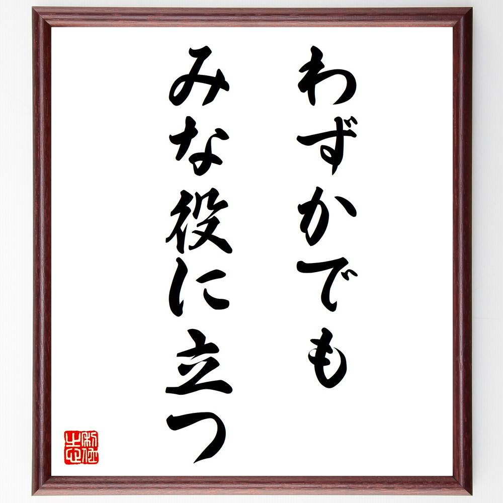 名言「わずかでもみな役に立つ」手書き書道色紙額／受注後の毛筆直筆（貢献 価値 小さな努力 ﾁｰﾑﾜｰｸ 感謝 役立つ 協力 影響力 社会貢献 ﾎﾟｼﾞﾃｨﾌﾞな影響 名言 格言 座右の銘 ﾌﾟﾚｾﾞﾝﾄ 贈り物 お祝い 偉人 ｸﾞｯｽﾞ 心に響く 短～