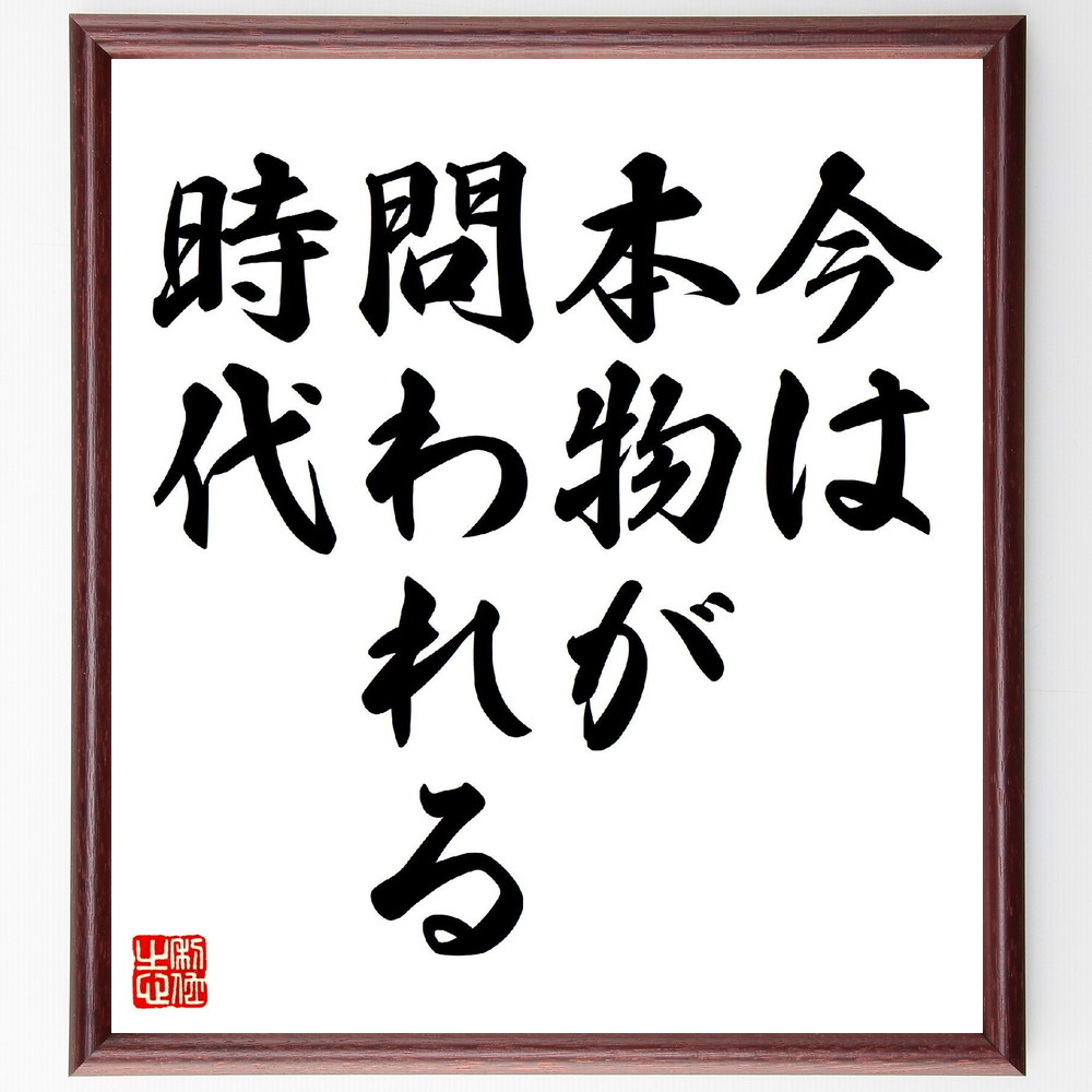 名言「今は、本物が問われる時代」手書き書道色紙額／受注後の毛筆直筆（本物 信頼性 品質 誠実さ 価値観 透明性 選択 消費者意識 持続可能性 競争 名言 格言 座右の銘 ﾌﾟﾚｾﾞﾝﾄ 贈り物 お祝い 偉人 ｸﾞｯｽﾞ 心に響く 短い ｱﾆﾒ 壁掛け～