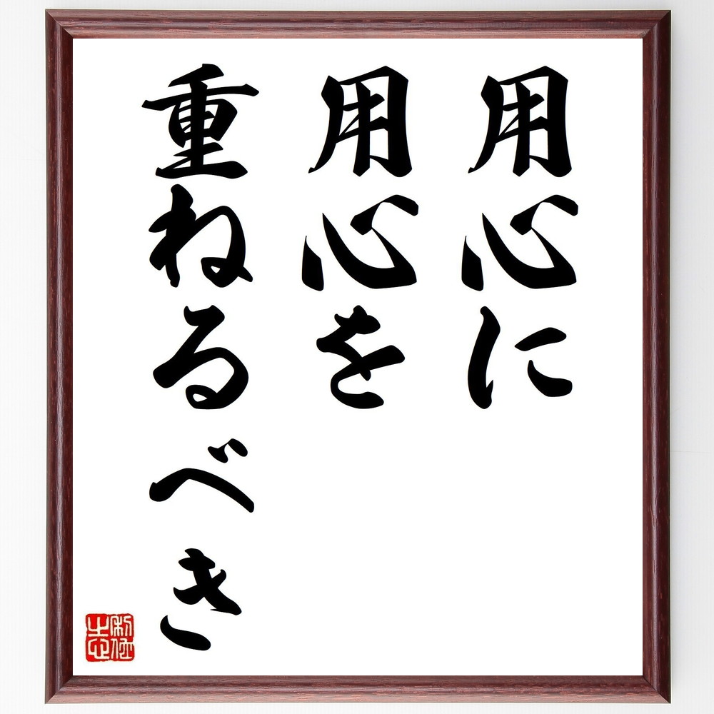 名言「用心に用心を重ねるべき」手書き書道色紙額／受注後の毛筆直筆（用心 注意深さ ﾘｽｸ管理 計画 安全策 準備 判断力 慎重さ 防止策 対策 名言 格言 座右の銘 ﾌﾟﾚｾﾞﾝﾄ 贈り物 お祝い 偉人 ｸﾞｯｽﾞ 心に響く 短い ｱﾆﾒ 壁掛け 書～
