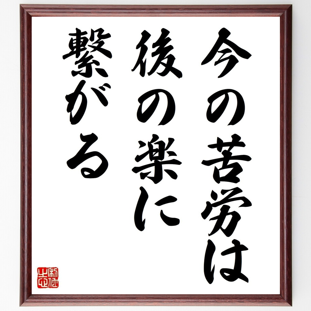 名言「今の苦労は、後の楽に繋がる」手書き書道色紙額／受注後の毛筆直筆（苦労 努力 成果 忍耐 人生の教訓 成長 未来の成功 励まし 目標達成 ﾎﾟｼﾞﾃｨﾌﾞ思考 名言 格言 座右の銘 ﾌﾟﾚｾﾞﾝﾄ 贈り物 お祝い 偉人 ｸﾞｯｽﾞ 心に響く 短い～