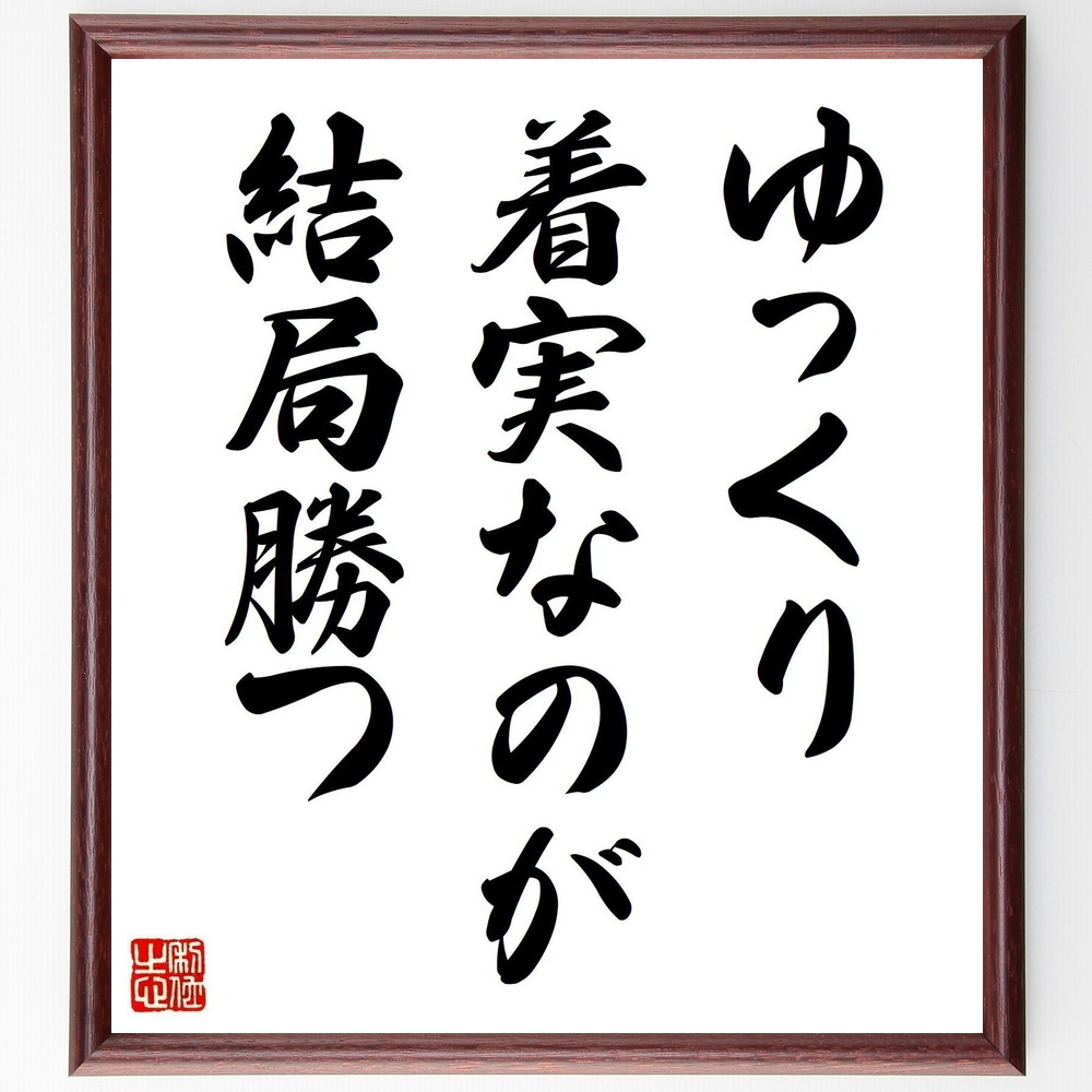 名言「ゆっくり着実なのが結局勝つ」手書き書道色紙額／受注後の毛筆直筆（忍耐 成功 努力 自己成長 目標達成 持続力 計画的な行動 成果 人生の教訓 積み重ね 名言 格言 座右の銘 ﾌﾟﾚｾﾞﾝﾄ 贈り物 お祝い 偉人 ｸﾞｯｽﾞ 心に響く 短い ｱﾆ～