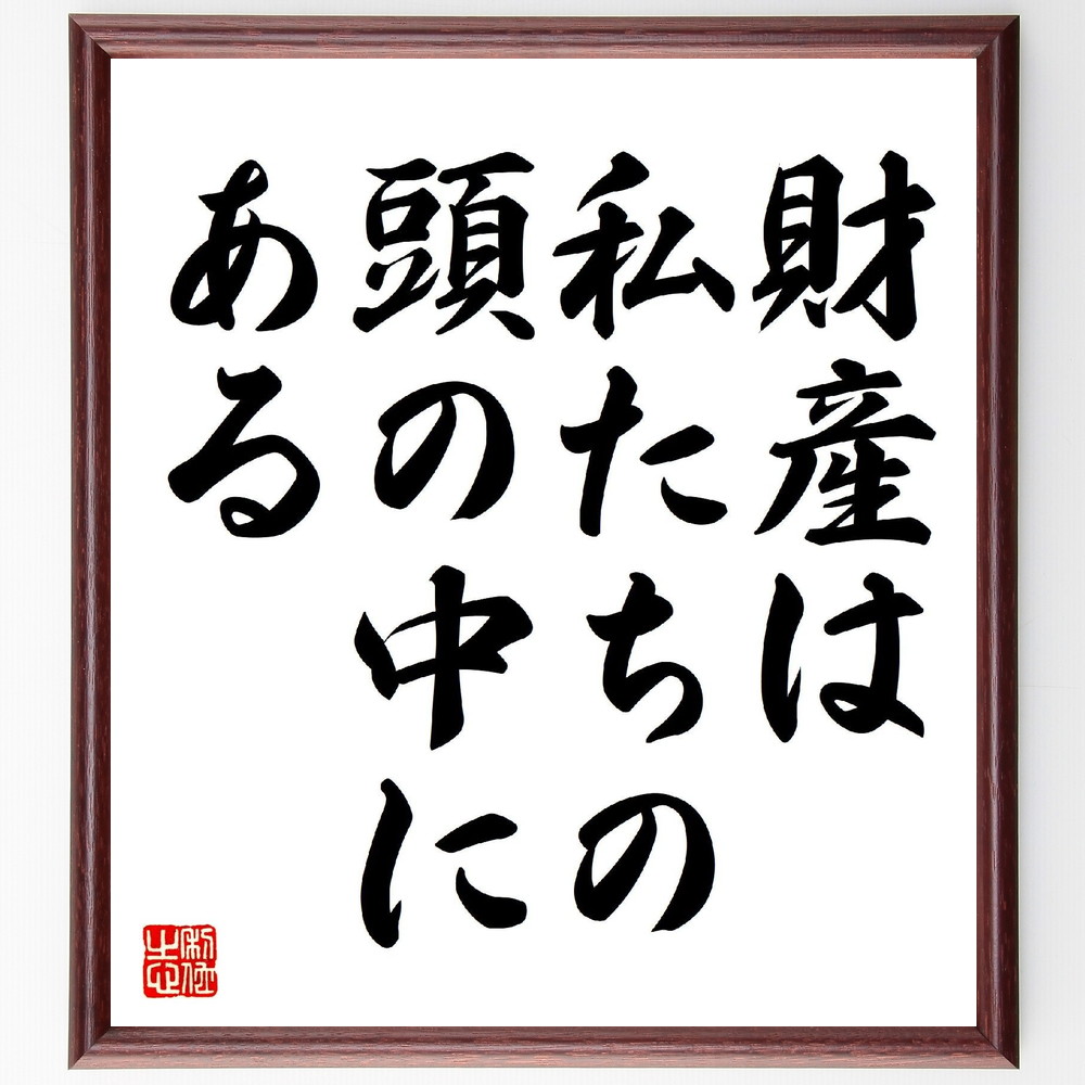 名言「財産は私たちの頭の中にある」手書き書道色紙額／受注後の毛筆直筆（知識 教育 自己啓発 思考 創造性 ｱｲﾃﾞｱ 知恵 ｽｷﾙ 自己投資 ﾏｲﾝﾄﾞｾｯﾄ 名言 格言 座右の銘 ﾌﾟﾚｾﾞﾝﾄ 贈り物 お祝い 偉人 ｸﾞｯｽﾞ 心に響く 短い ｱ～