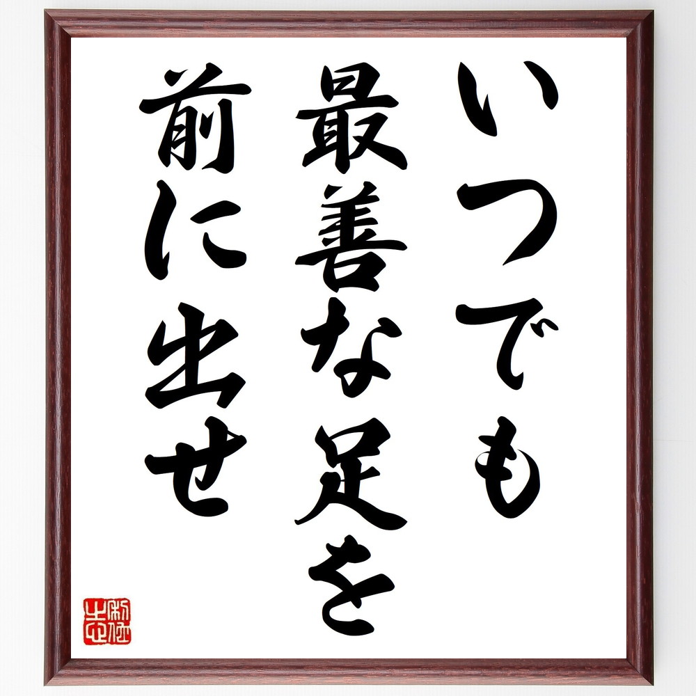 名言「いつでも最善な足を、前に出せ」手書き書道色紙額／受注後の毛筆直筆（行動 挑戦 自己啓発 前進 ﾓﾁﾍﾞｰｼｮﾝ 決断 目標達成 努力 成長 ﾎﾟｼﾞﾃｨﾌﾞ思考 名言 格言 座右の銘 ﾌﾟﾚｾﾞﾝﾄ 贈り物 お祝い 偉人 ｸﾞｯｽﾞ 心に響く ～
