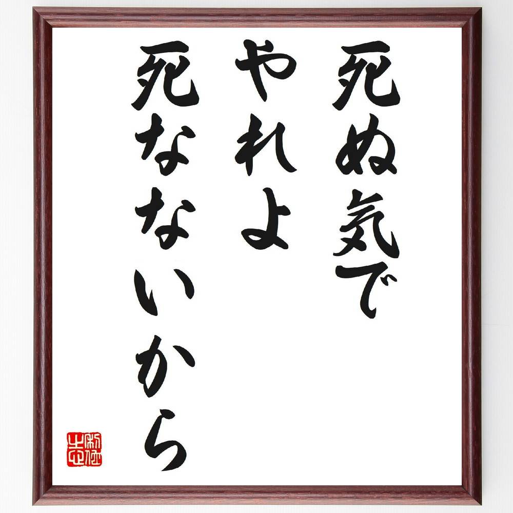 名言「死ぬ気でやれよ、死なないから」手書き書道色紙額／受注後の毛筆直筆（情熱 努力 挑戦 ﾓﾁﾍﾞｰｼｮﾝ 成功 自己啓発 限界突破 目標達成 精神力 意志 名言 格言 座右の銘 ﾌﾟﾚｾﾞﾝﾄ 贈り物 お祝い 偉人 ｸﾞｯｽﾞ 心に響く 短い ｱﾆ～
