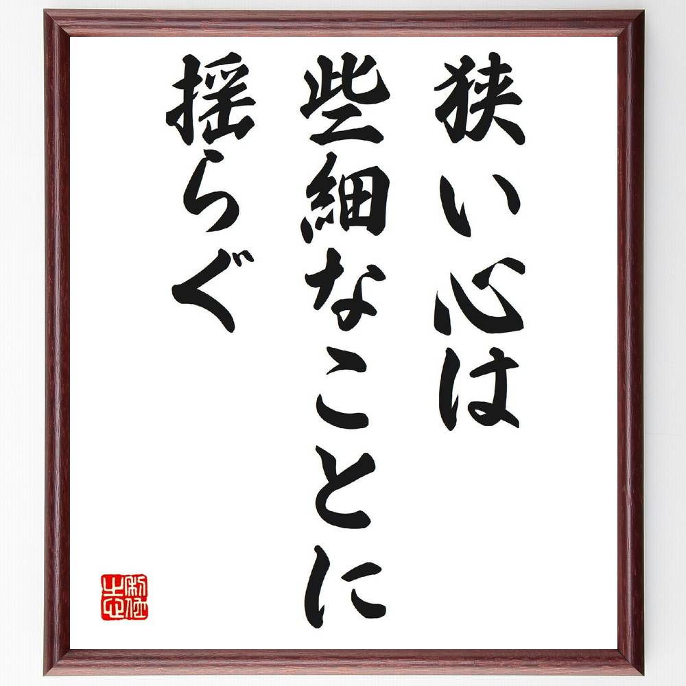 名言「狭い心は、些細なことに揺らぐ」手書き書道色紙額／受注後の毛筆直筆（心の広さ 柔軟性 ﾎﾟｼﾞﾃｨﾌﾞ思考 人間関係 自己成長 思いやり 感情管理 ｽﾄﾚｽ 心の健康 自己啓発 名言 格言 座右の銘 ﾌﾟﾚｾﾞﾝﾄ 贈り物 お祝い 偉人 ｸﾞｯｽ～