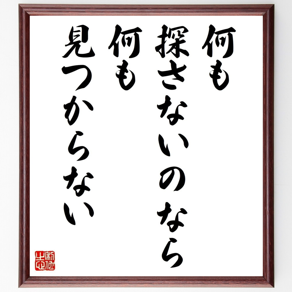 名言「何も探さないのなら何も見つからない」手書き書道色紙額／受注後の毛筆直筆（探索 発見 目標 意欲 ﾁｬﾝｽ 自己成長 学び 可能性 行動 名言 格言 座右の銘 ﾌﾟﾚｾﾞﾝﾄ 贈り物 お祝い 偉人 ｸﾞｯｽﾞ 心に響く 短い ｱﾆﾒ 壁掛け 書道～