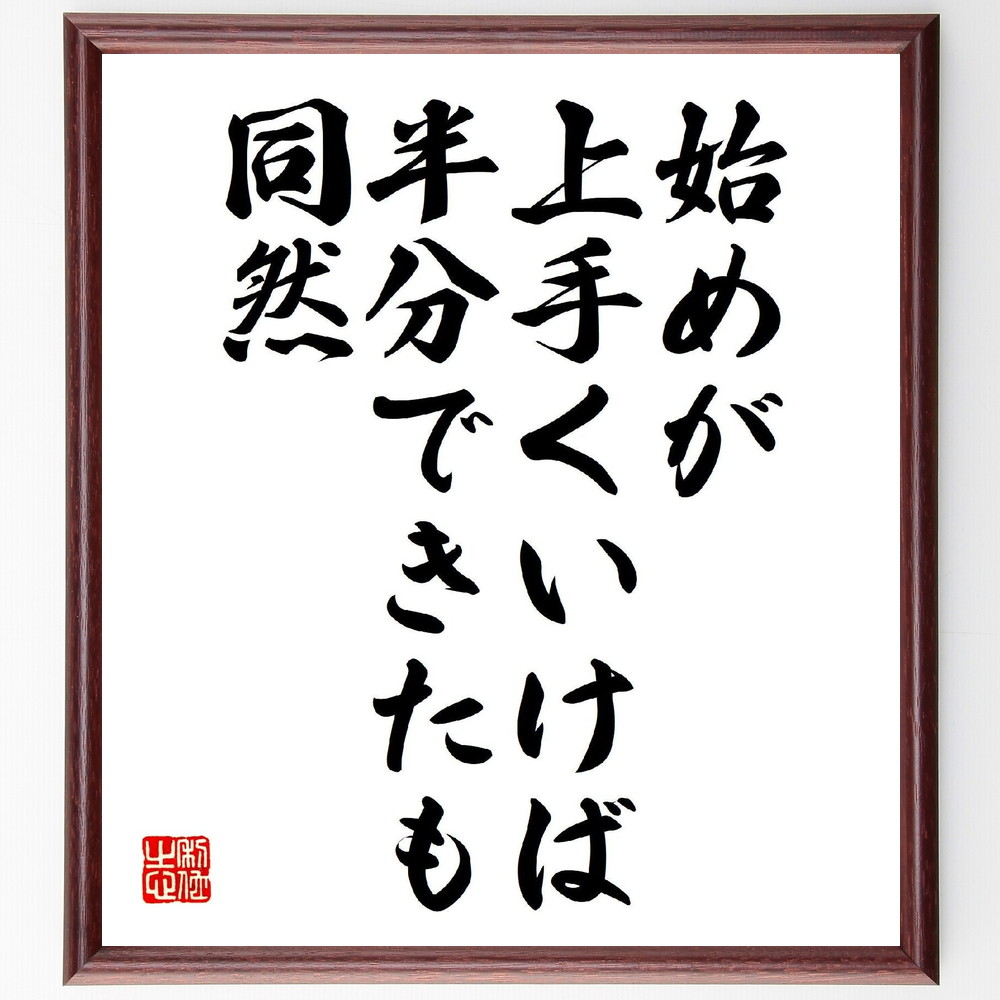 名言「始めが上手くいけば半分できたも同然」手書き書道色紙額／受注後の毛筆直筆（始まり 成功 計画 目標達成 ｽﾀｰﾄ 努力 自己管理 ﾓﾁﾍﾞｰｼｮﾝ 進捗 名言 格言 座右の銘 ﾌﾟﾚｾﾞﾝﾄ 贈り物 お祝い 偉人 ｸﾞｯｽﾞ 心に響く 短い ｱﾆ～