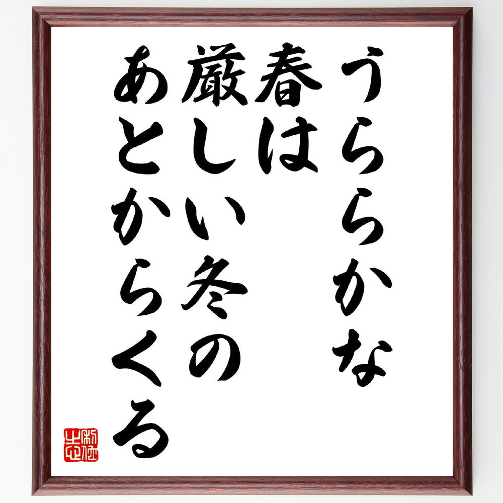 名言「うららかな春は、厳しい冬のあとからくる」手書き書道色紙額／受注後の毛筆直筆（春 冬 名言 希望 再生 成長 人生の教訓 ﾎﾟｼﾞﾃｨﾌﾞ思考 季節の変化 忍耐 名言 格言 座右の銘 ﾌﾟﾚｾﾞﾝﾄ 贈り物 お祝い 偉人 ｸﾞｯｽﾞ 心に響く 短～