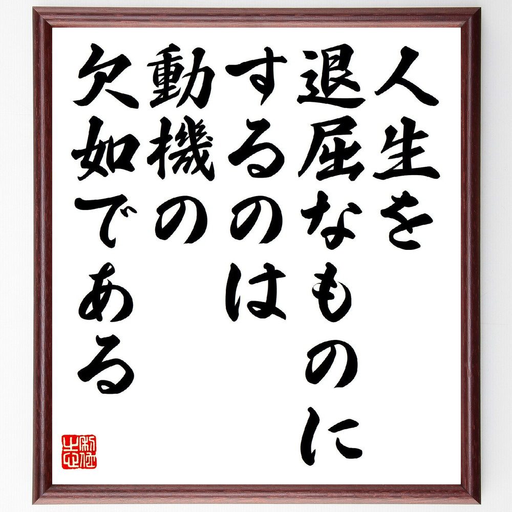 名言「人生を退屈なものにするのは、動機の欠如である」手書き書道色紙額／受注後の毛筆直筆（動機 人生の意味 自己啓発 目標設定 成長 挑戦 興味 情熱 充実感 目的意識 名言 格言 座右の銘 ﾌﾟﾚｾﾞﾝﾄ 贈り物 お祝い 偉人 ｸﾞｯｽﾞ 心に響く ～