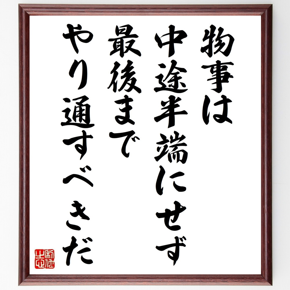 名言「物事は中途半端にせず、最後までやり通すべきだ」手書き書道色紙額／受注後の毛筆直筆（忍耐力 目標達成 努力 継続は力なり 自己管理 成功の秘訣 意志力 ﾌｫｰｶｽ 名言 格言 座右の銘 ﾌﾟﾚｾﾞﾝﾄ 贈り物 お祝い 偉人 ｸﾞｯｽﾞ 心に響く ～