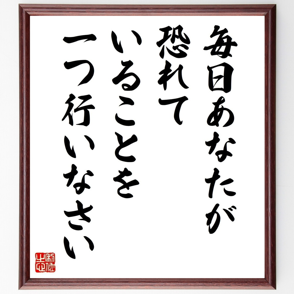 名言「毎日あなたが恐れていることを、一つ行いなさい」手書き書道色紙額／受注後の毛筆直筆（自己成長 ﾁｬﾚﾝｼﾞ ｺﾝﾌｫｰﾄｿﾞｰﾝ 勇気 自信 ﾎﾟｼﾞﾃｨﾌﾞ思考 行動力 目標設定 名言 格言 座右の銘 ﾌﾟﾚｾﾞﾝﾄ 贈り物 お祝い 偉人 ｸﾞ～