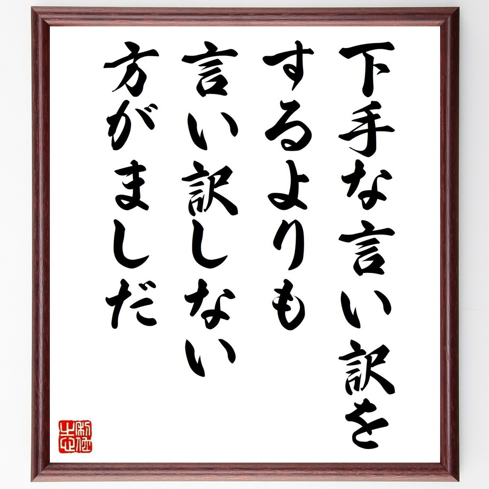 名言「下手な言い訳をするよりも言い訳しない方がましだ」手書き書道色紙額／受注後の毛筆直筆（責任 自己反省 誠実さ 成功の秘訣 自己改善 ｺﾐｭﾆｹｰｼｮﾝ 信頼 人間関係 成長 名言 格言 座右の銘 ﾌﾟﾚｾﾞﾝﾄ 贈り物 お祝い 偉人 ｸﾞｯｽﾞ ～