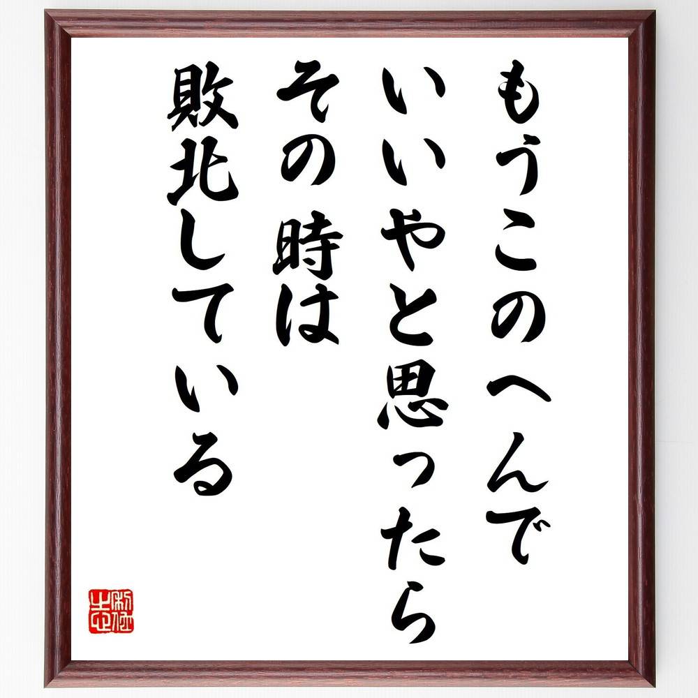 名言「もうこのへんでいいやと思ったら、その時は敗北している」手書き書道色紙額／受注後の毛筆直筆（敗北 名言 自己啓発 挑戦 成長 ﾓﾁﾍﾞｰｼｮﾝ 限界 努力 成功 意志 名言 格言 座右の銘 ﾌﾟﾚｾﾞﾝﾄ 贈り物 お祝い 偉人 ｸﾞｯｽﾞ 心に響～