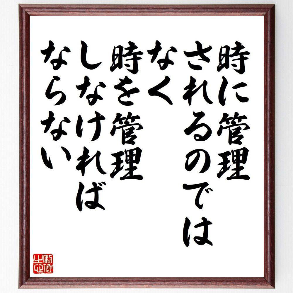 名言「時に管理されるのではなく、時を管理しなければならない」手書き書道色紙額／受注後の毛筆直筆（時間管理 名言 自己啓発 効率 生産性 目標設定 計画 時間の使い方 成功 成長 名言 格言 座右の銘 ﾌﾟﾚｾﾞﾝﾄ 贈り物 お祝い 偉人 ｸﾞｯｽﾞ ～