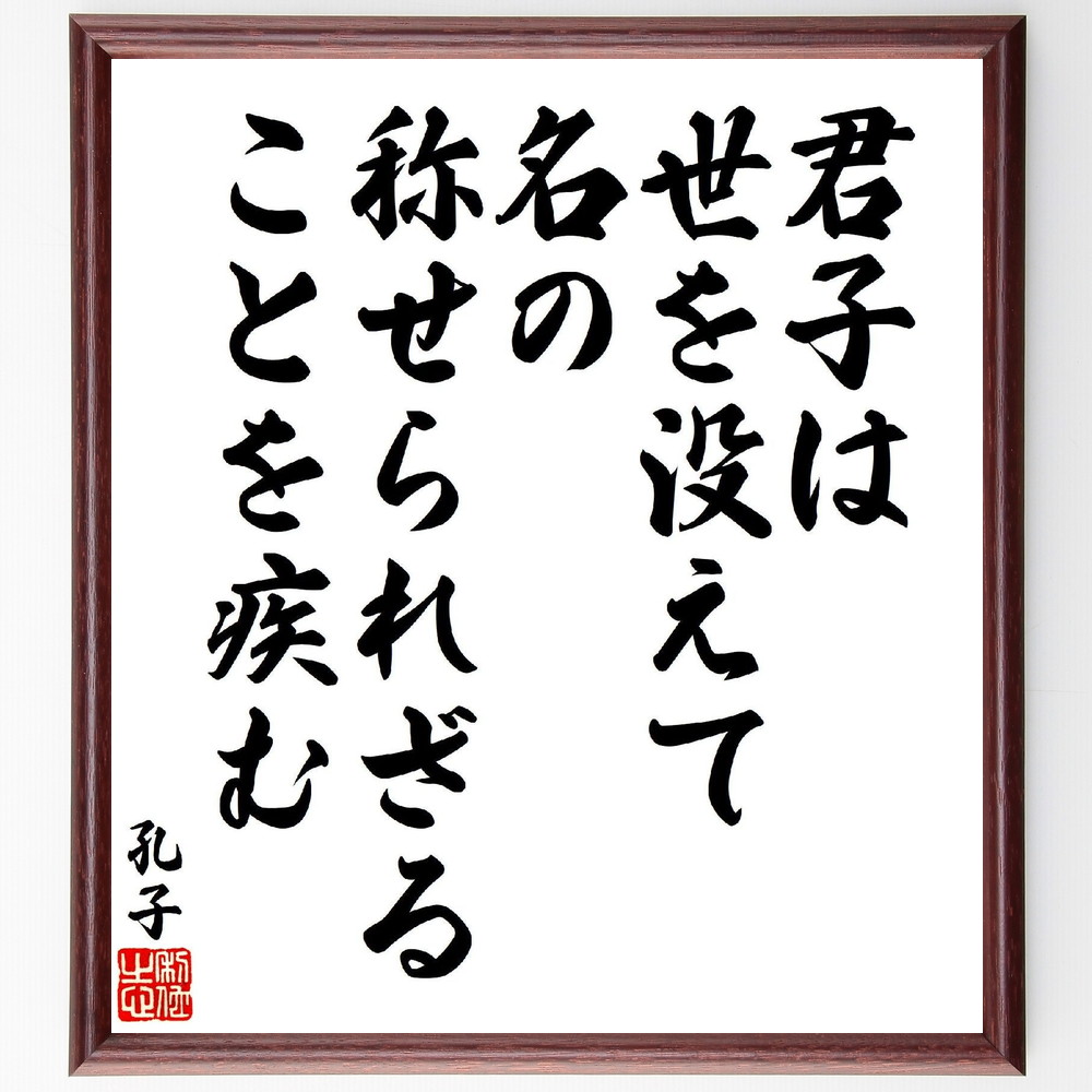 孔子の名言「君子は世を没えて、名の称せられざることを疾む」手書き書道色紙額／受注後の毛筆直筆（君子 名声 名言 孔子 倫理 道徳 社会的責任 自己犠牲 人間性 哲学 孔子 名言 格言 座右の銘 ﾌﾟﾚｾﾞﾝﾄ 贈り物 お祝い 偉人 ｸﾞｯｽﾞ 心に響～