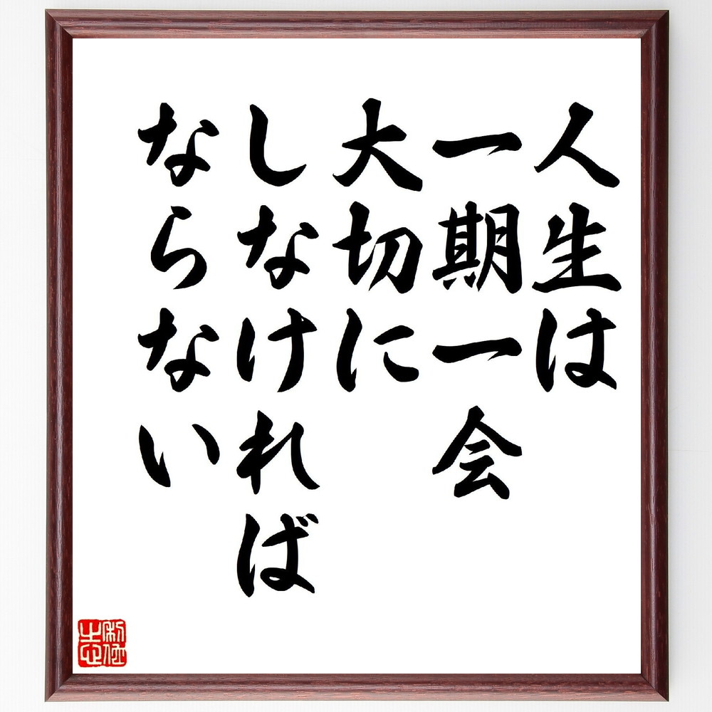 一休宗純の名言「人生は一期一会、大切にしなければならない」手書き書道色紙額／受注後の毛筆直筆　（一休宗純 禅宗 臨済宗 大徳寺 名言 飾る 額 人気 贈り物 ギフト 短い アニメ 有名 偉人 格言 座右の銘 プレゼント お祝い グッズ 短い 壁掛け 書道～