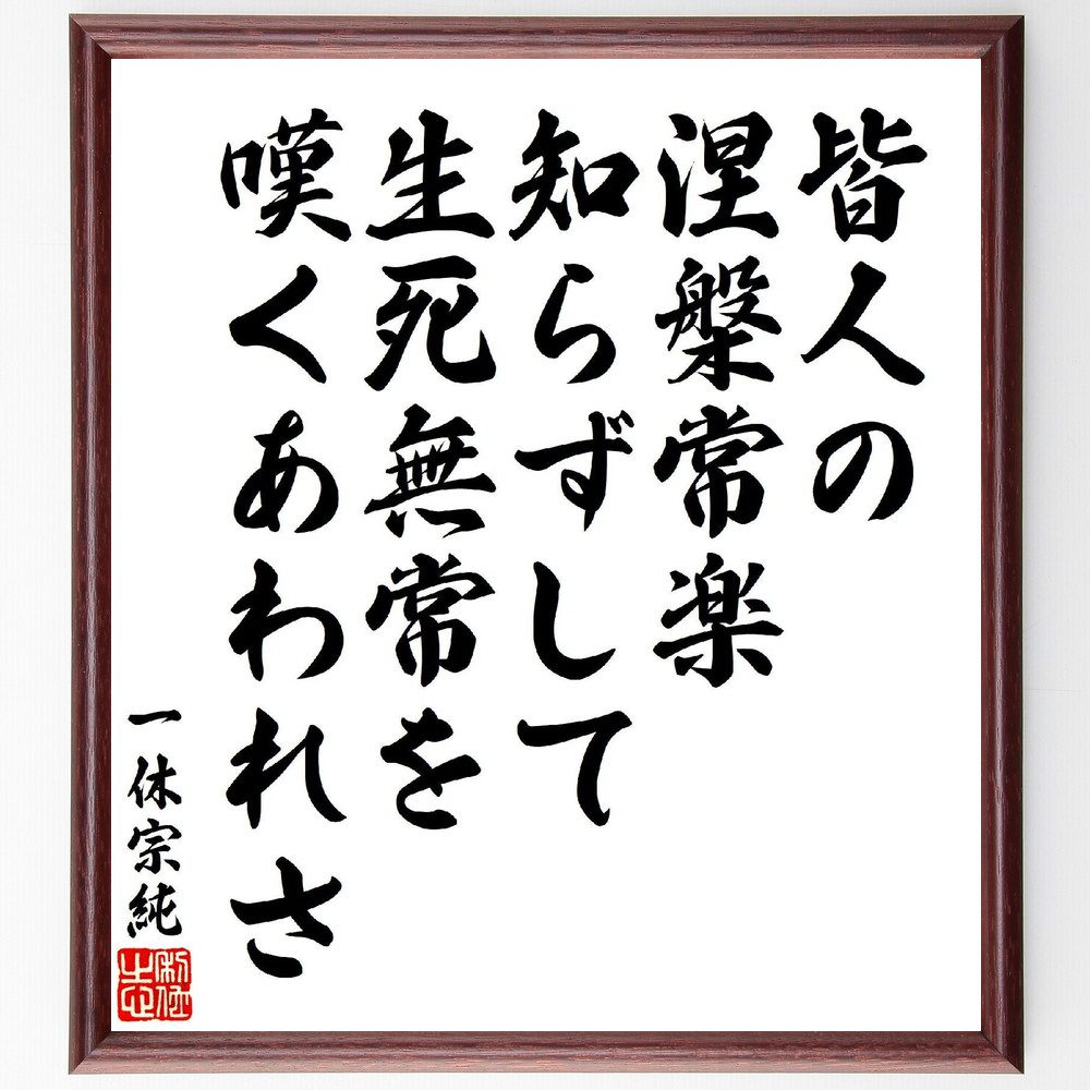 一休宗純の俳句・短歌「皆人の、涅槃常楽知らずして、生死無常を、嘆くあわれさ」手書き書道色紙額／受注後の毛筆直筆（生死 無常 名言 一休 仏教 哲学 人間の苦しみ 悟り 心の平和 人生観 一休宗純 俳句 短歌 ﾌﾟﾚｾﾞﾝﾄ 贈り物 お祝い 偉人 ｸﾞ～